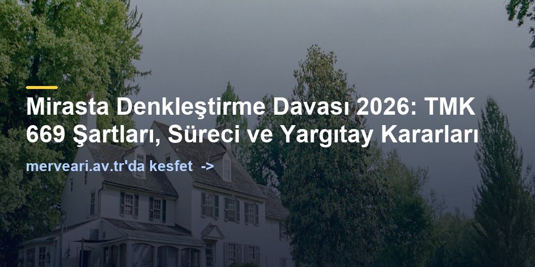 Mirasta Denkleştirme Davası 2026: TMK 669 Şartları, Süreci ve Yargıtay Kararları — merveari.av.tr