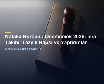 Nafaka Borcunu Ödememek 2026: İcra Takibi, Tazyik Hapsi ve Yaptırımlar — merveari.av.tr