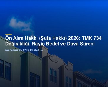 Ön Alım Hakkı (Şufa Hakkı) 2026: TMK 734 Değişikliği, Rayiç Bedel ve Dava Süreci — merveari.av.tr