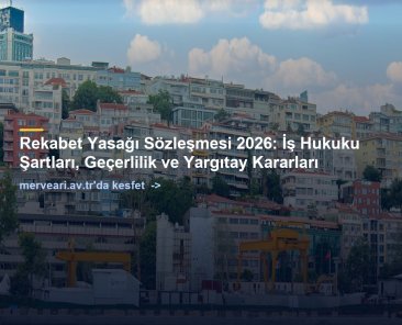 Rekabet Yasağı Sözleşmesi 2026: İş Hukuku Şartları, Geçerlilik ve Yargıtay Kararları — merveari.av.tr