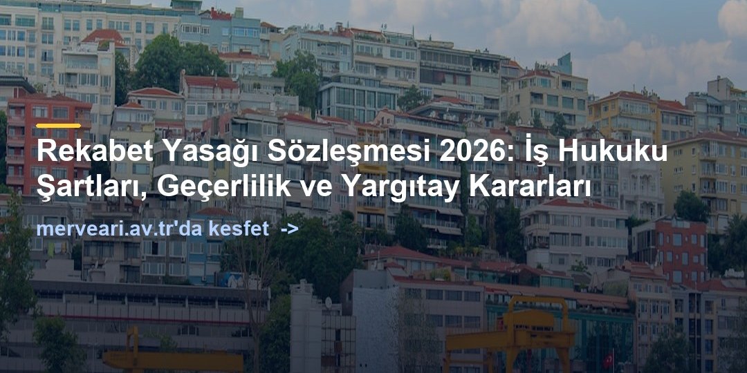 Rekabet Yasağı Sözleşmesi 2026: İş Hukuku Şartları, Geçerlilik ve Yargıtay Kararları — merveari.av.tr