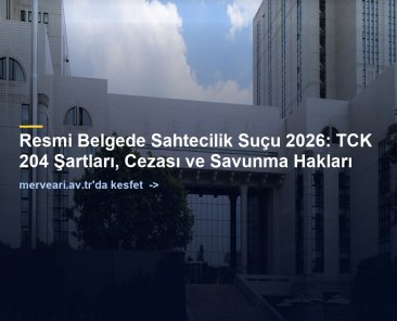 Resmi Belgede Sahtecilik Suçu 2026: TCK 204 Şartları, Cezası ve Savunma Hakları — merveari.av.tr