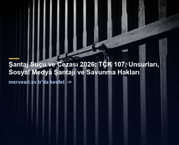 Şantaj Suçu ve Cezası 2026: TCK 107, Unsurları, Sosyal Medya Şantajı ve Savunma Hakları — merveari.av.tr