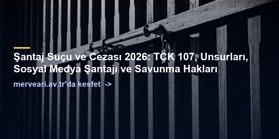 Şantaj Suçu ve Cezası 2026: TCK 107, Unsurları, Sosyal Medya Şantajı ve Savunma Hakları — merveari.av.tr