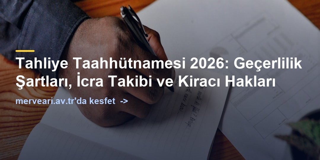 Tahliye Taahhütnamesi 2026: Geçerlilik Şartları, İcra Takibi ve Kiracı Hakları — merveari.av.tr