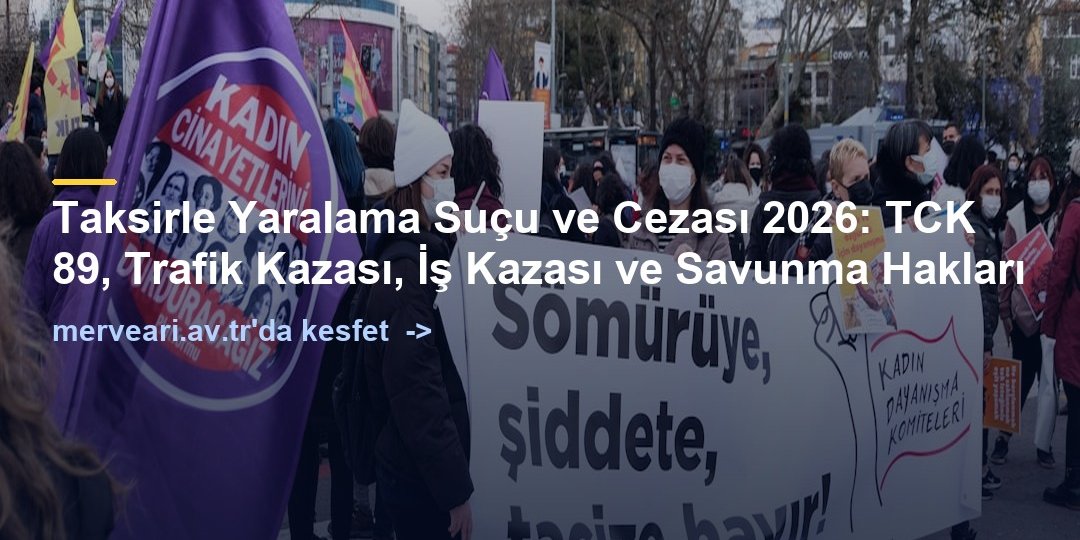 Taksirle Yaralama Suçu ve Cezası 2026: TCK 89, Trafik Kazası, İş Kazası ve Savunma Hakları — merveari.av.tr