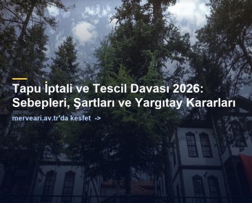 Tapu İptali ve Tescil Davası 2026: Sebepleri, Şartları ve Yargıtay Kararları — merveari.av.tr