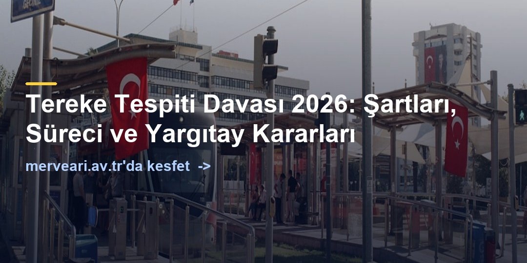 Tereke Tespiti Davası 2026: Şartları, Süreci ve Yargıtay Kararları — merveari.av.tr