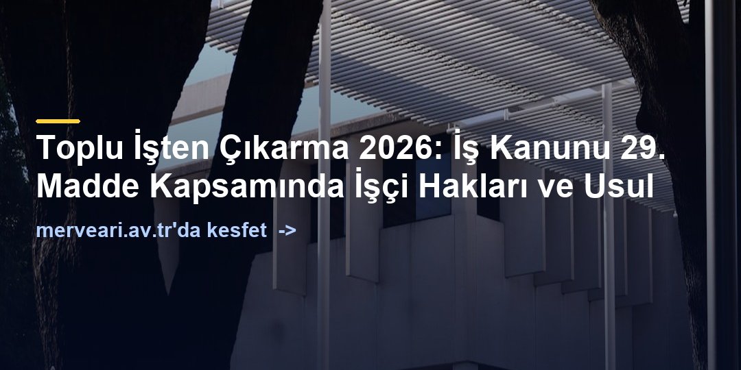 Toplu İşten Çıkarma 2026: İş Kanunu 29. Madde Kapsamında İşçi Hakları ve Usul — merveari.av.tr