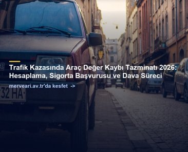 Trafik Kazasında Araç Değer Kaybı Tazminatı 2026: Hesaplama, Sigorta Başvurusu ve Dava Süreci — merveari.av.tr