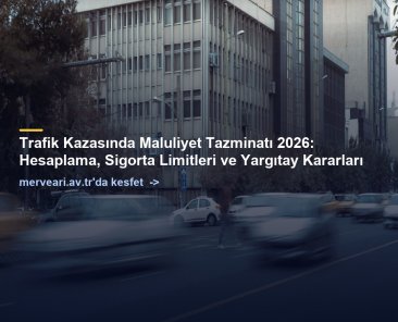 Trafik Kazasında Maluliyet Tazminatı 2026: Hesaplama, Sigorta Limitleri ve Yargıtay Kararları — merveari.av.tr