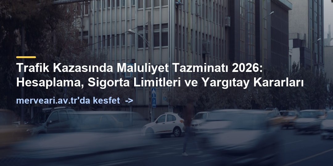 Trafik Kazasında Maluliyet Tazminatı 2026: Hesaplama, Sigorta Limitleri ve Yargıtay Kararları — merveari.av.tr