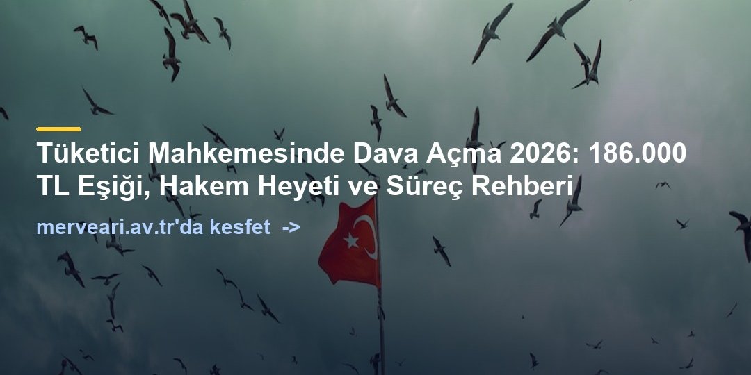 Tüketici Mahkemesinde Dava Açma 2026: 186.000 TL Eşiği, Hakem Heyeti ve Süreç Rehberi — merveari.av.tr