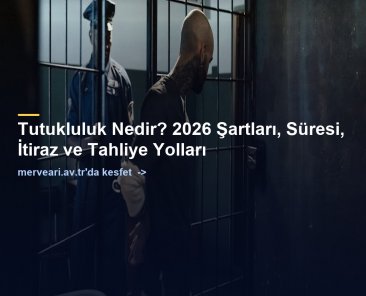 Tutukluluk Nedir? 2026 Şartları, Süresi, İtiraz ve Tahliye Yolları — merveari.av.tr