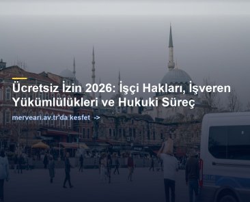 Ücretsiz İzin 2026: İşçi Hakları, İşveren Yükümlülükleri ve Hukuki Süreç — merveari.av.tr