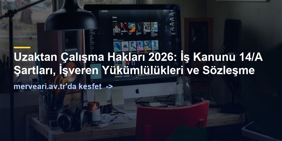 Uzaktan Çalışma Hakları 2026: İş Kanunu 14/A Şartları, İşveren Yükümlülükleri ve Sözleşme — merveari.av.tr