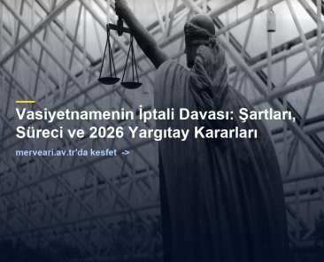Vasiyetnamenin İptali Davası: Şartları, Süreci ve 2026 Yargıtay Kararları — merveari.av.tr