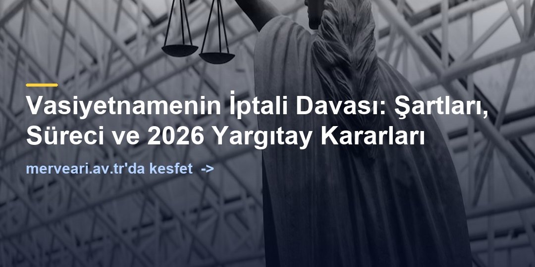 Vasiyetnamenin İptali Davası: Şartları, Süreci ve 2026 Yargıtay Kararları — merveari.av.tr