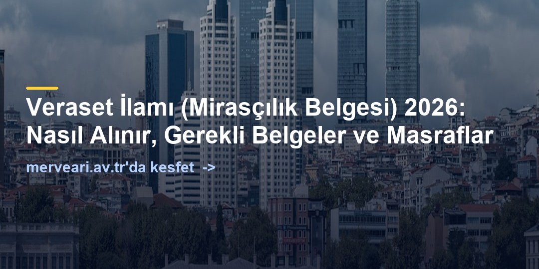 Veraset İlamı (Mirasçılık Belgesi) 2026: Nasıl Alınır, Gerekli Belgeler ve Masraflar — merveari.av.tr