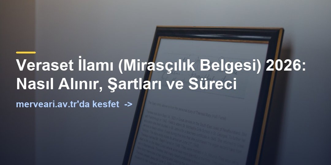 Veraset İlamı (Mirasçılık Belgesi) 2026: Nasıl Alınır, Şartları ve Süreci — merveari.av.tr