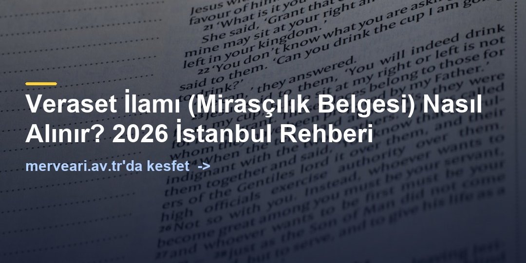 Veraset İlamı (Mirasçılık Belgesi) Nasıl Alınır? 2026 İstanbul Rehberi — merveari.av.tr