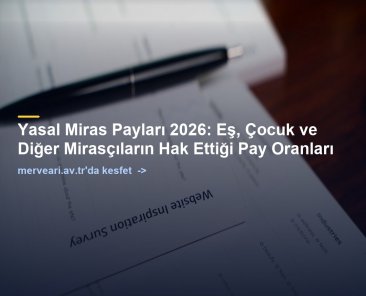 Yasal Miras Payları 2026: Eş, Çocuk ve Diğer Mirasçıların Hak Ettiği Pay Oranları — merveari.av.tr