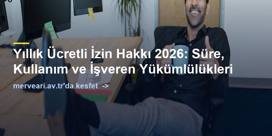 Yıllık Ücretli İzin Hakkı 2026: Süre, Kullanım ve İşveren Yükümlülükleri — merveari.av.tr