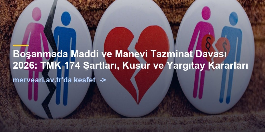Boşanmada Maddi ve Manevi Tazminat Davası 2026: TMK 174 Şartları, Kusur ve Yargıtay Kararları — merveari.av.tr