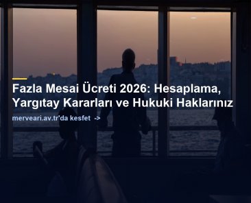 Fazla Mesai Ücreti 2026: Hesaplama, Yargıtay Kararları ve Hukuki Haklarınız — merveari.av.tr