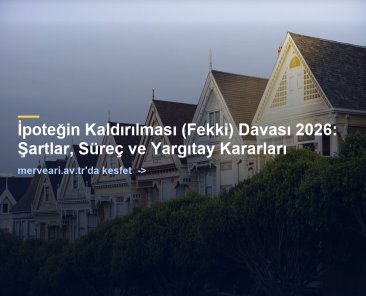 İpoteğin Kaldırılması (Fekki) Davası 2026: Şartlar, Süreç ve Yargıtay Kararları — merveari.av.tr