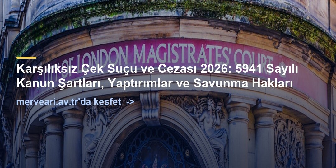 Karşılıksız Çek Suçu ve Cezası 2026: 5941 Sayılı Kanun Şartları, Yaptırımlar ve Savunma Hakları — merveari.av.tr