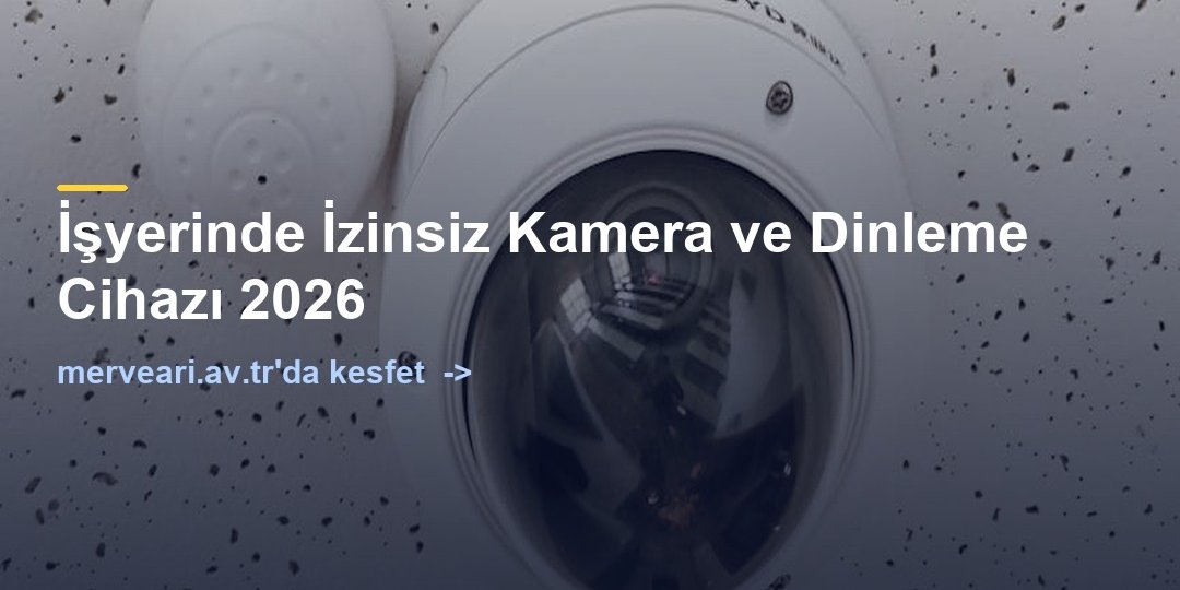 İşyerinde İzinsiz Kamera ve Dinleme Cihazı 2026 — merveari.av.tr