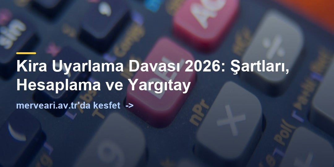 Kira Uyarlama Davası 2026: Şartları, Hesaplama ve Yargıtay — merveari.av.tr