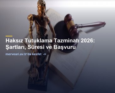 Haksız Tutuklama Tazminatı 2026: Şartları, Süresi ve Başvuru — merveari.av.tr