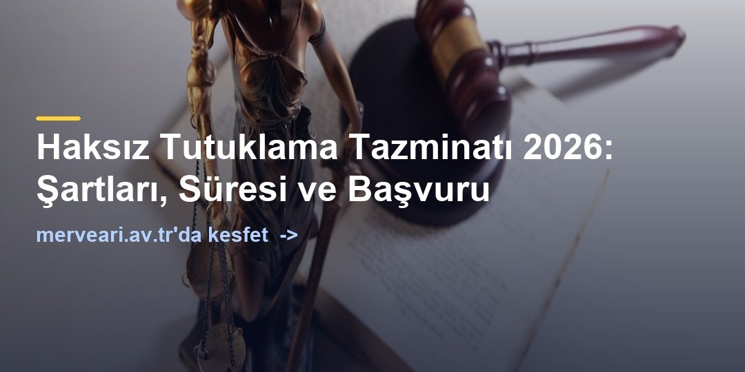 Haksız Tutuklama Tazminatı 2026: Şartları, Süresi ve Başvuru — merveari.av.tr
