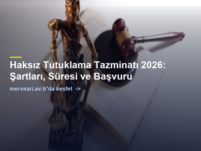 Haksız Tutuklama Tazminatı 2026: Şartları, Süresi ve Başvuru — merveari.av.tr