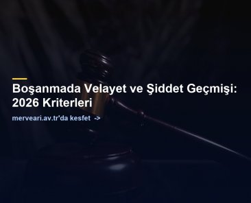 Boşanmada Velayet ve Şiddet Geçmişi: 2026 Kriterleri — merveari.av.tr