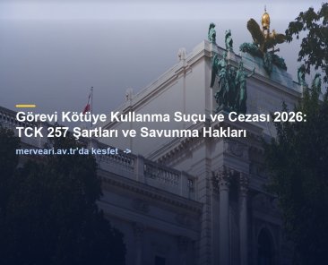 Görevi Kötüye Kullanma Suçu ve Cezası 2026: TCK 257 Şartları ve Savunma Hakları — merveari.av.tr