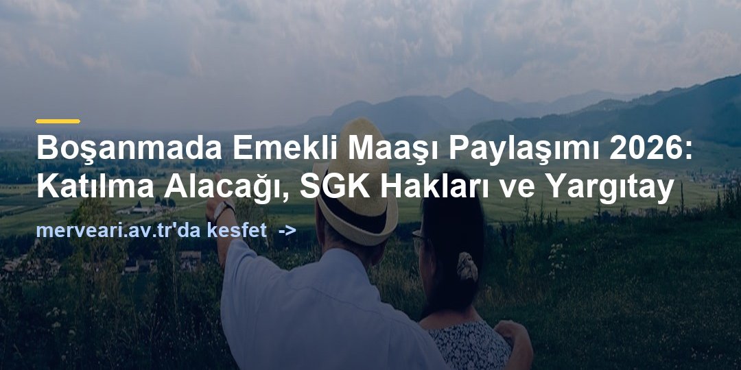 Boşanmada Emekli Maaşı Paylaşımı 2026: Katılma Alacağı, SGK Hakları ve Yargıtay — merveari.av.tr
