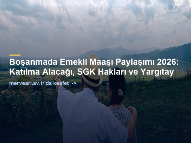 Boşanmada Emekli Maaşı Paylaşımı 2026: Katılma Alacağı, SGK Hakları ve Yargıtay — merveari.av.tr