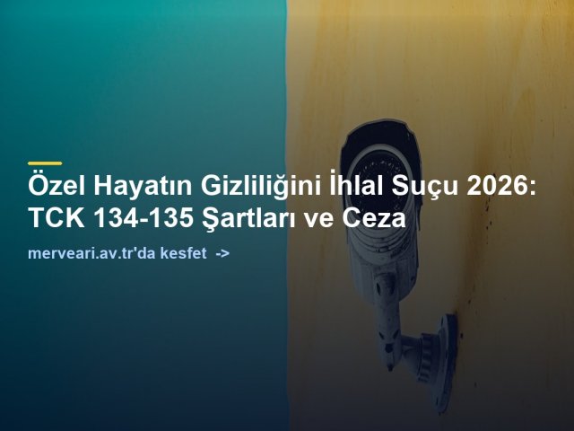 Özel Hayatın Gizliliğini İhlal Suçu 2026: TCK 134-135 Şartları ve Ceza — merveari.av.tr