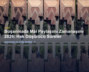 Boşanmada Mal Paylaşımı Zamanaşımı 2026: Hak Düşürücü Süreler — merveari.av.tr