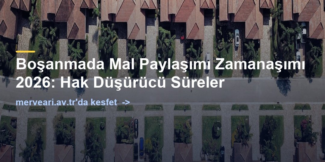 Boşanmada Mal Paylaşımı Zamanaşımı 2026: Hak Düşürücü Süreler — merveari.av.tr