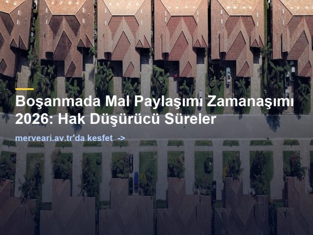 Boşanmada Mal Paylaşımı Zamanaşımı 2026: Hak Düşürücü Süreler — merveari.av.tr