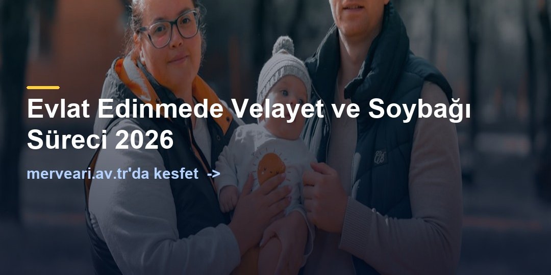 Evlat Edinmede Velayet ve Soybağı Süreci 2026 — merveari.av.tr