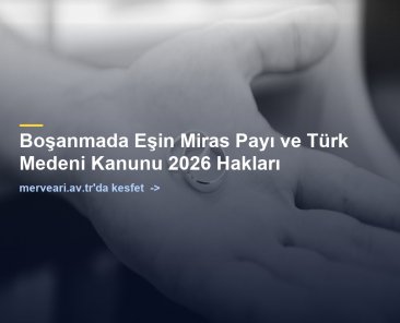 Boşanmada Eşin Miras Payı ve Türk Medeni Kanunu 2026 Hakları — merveari.av.tr