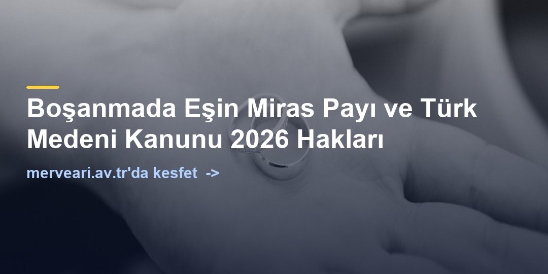 Boşanmada Eşin Miras Payı ve Türk Medeni Kanunu 2026 Hakları — merveari.av.tr