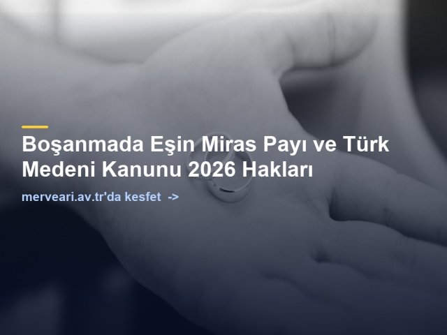 Boşanmada Eşin Miras Payı ve Türk Medeni Kanunu 2026 Hakları — merveari.av.tr