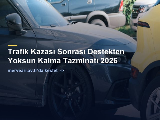 Trafik Kazası Sonrası Destekten Yoksun Kalma Tazminatı 2026 — merveari.av.tr