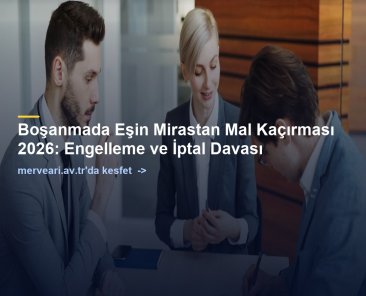 Boşanmada Eşin Mirastan Mal Kaçırması 2026: Engelleme ve İptal Davası — merveari.av.tr